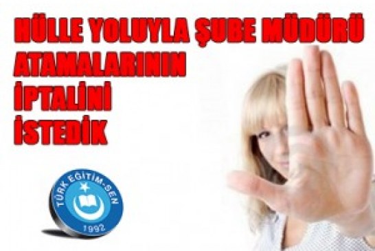 HÜLLE YOLUYLA ŞUBE MÜDÜRÜ ATAMALARININ İPTALİNİ İSTEDİK