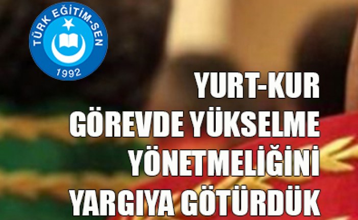 YURT-KUR GÖREVDE YÜKSELME YÖNETMELİĞİNİ YARGIYA GÖTÜRDÜK.